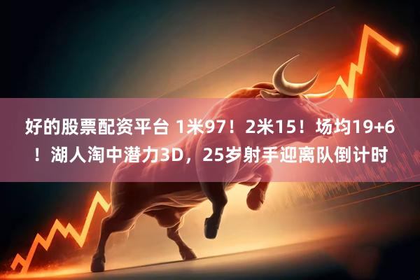 好的股票配资平台 1米97！2米15！场均19+6！湖人淘中潜力3D，25岁射手迎离队倒计时