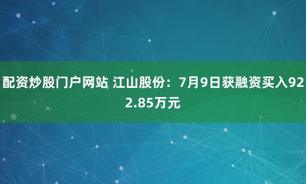 配资炒股门户网站 江山股份：7月9日获融资买入922.85万元