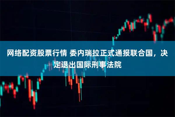 网络配资股票行情 委内瑞拉正式通报联合国，决定退出国际刑事法院
